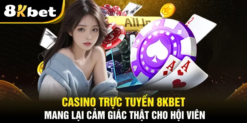 Casino trực tuyến 8kbet mang lại cảm giác thật cho hội viên