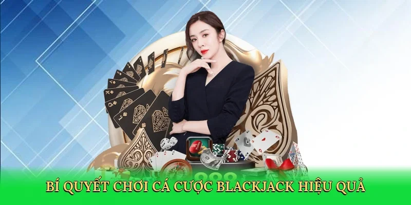 Bí quyết chơi cá cược blackjack hiệu quả