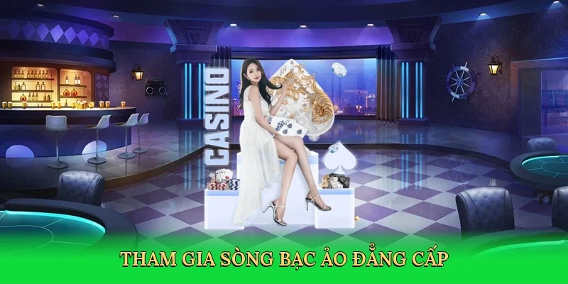 Tham gia sòng bạc ảo đẳng cấp