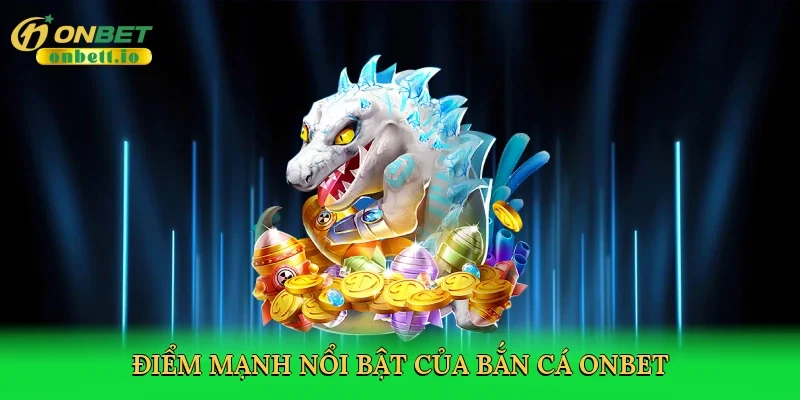 Điểm mạnh nổi bật của bắn cá Onbet