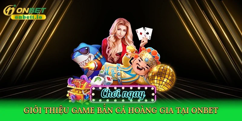 Giới thiệu Game bắn cá Hoàng Gia tại Onbet