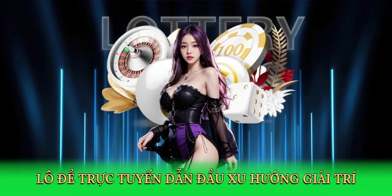 Lô đề trực tuyến dẫn đầu xu hướng giải trí